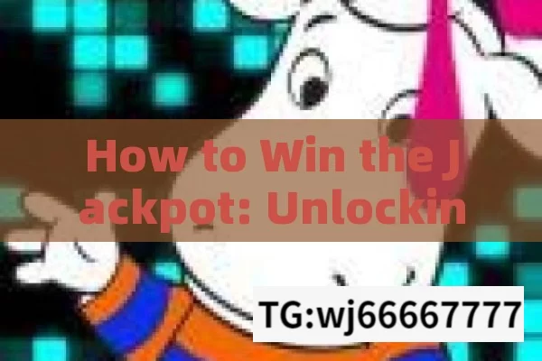 How to Win the Jackpot: Unlocking the Secrets,Jackpot Kais Jeteeten: The Ultimate Guide to Winning Big