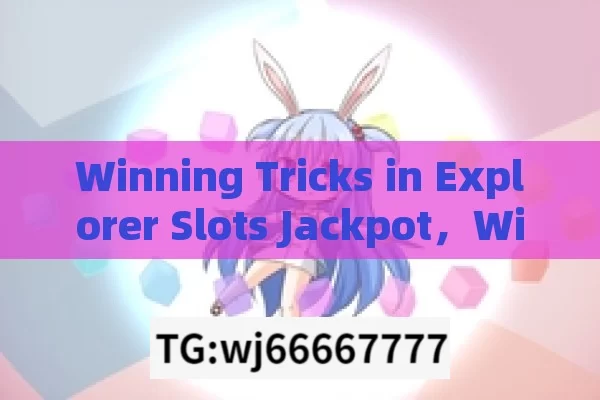 Winning Tricks in Explorer Slots Jackpot，Winning Tricks in Explorer Slots Jackpot: Unveiled