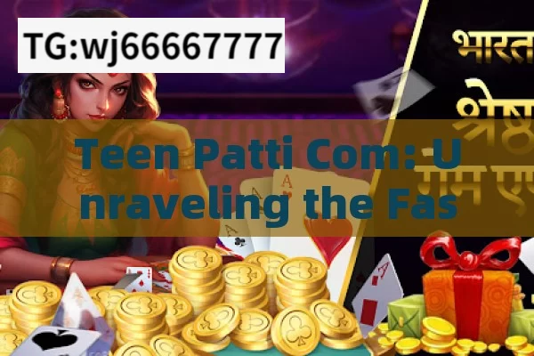 Teen Patti Com: Unraveling the Fascinating World of Indian Card Gaming