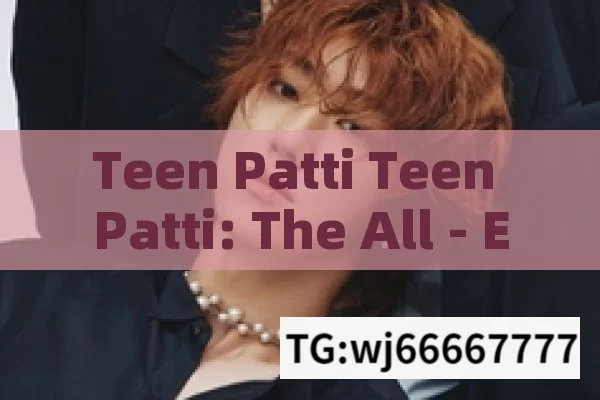 Teen Patti Teen Patti: The All - Encompassing Card Game in India